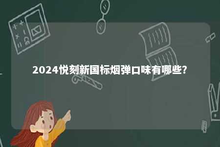 2024悦刻新国标烟弹口味有哪些
？ 